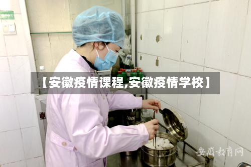 【安徽疫情课程,安徽疫情学校】-第3张图片