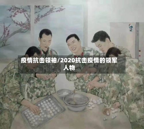疫情抗击领袖/2020抗击疫情的领军人物-第2张图片