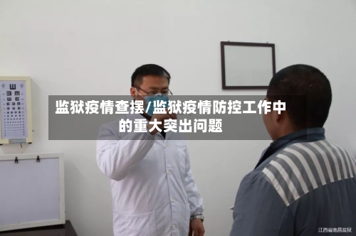 监狱疫情查摆/监狱疫情防控工作中的重大突出问题-第2张图片