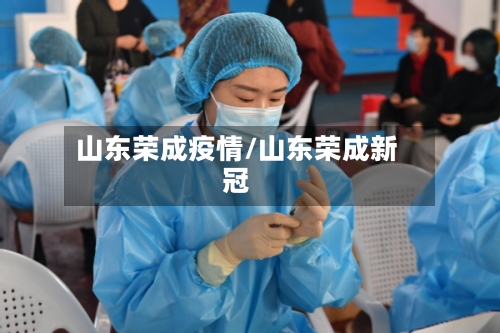 山东荣成疫情/山东荣成新冠-第1张图片