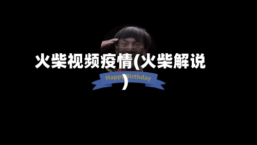 火柴视频疫情(火柴解说)-第1张图片