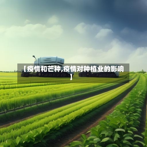 【疫情和芒种,疫情对种植业的影响】-第1张图片