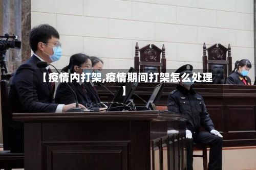 【疫情内打架,疫情期间打架怎么处理】-第1张图片