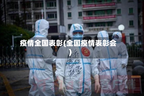 疫情全国表彰(全国疫情表彰会)-第1张图片
