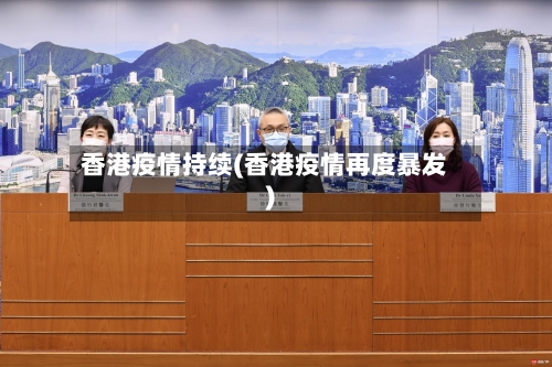 香港疫情持续(香港疫情再度暴发)-第1张图片