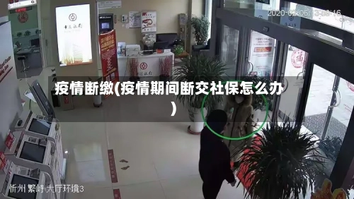 疫情断缴(疫情期间断交社保怎么办)-第2张图片