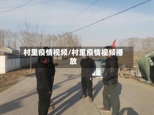 村里疫情视频/村里疫情视频播放-第1张图片