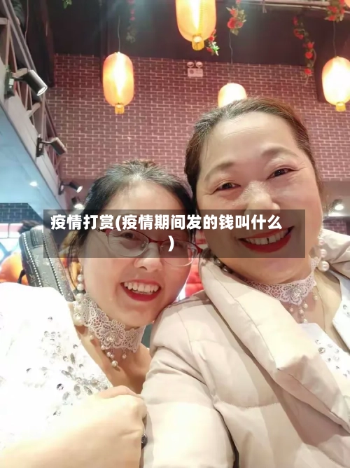 疫情打赏(疫情期间发的钱叫什么)-第1张图片