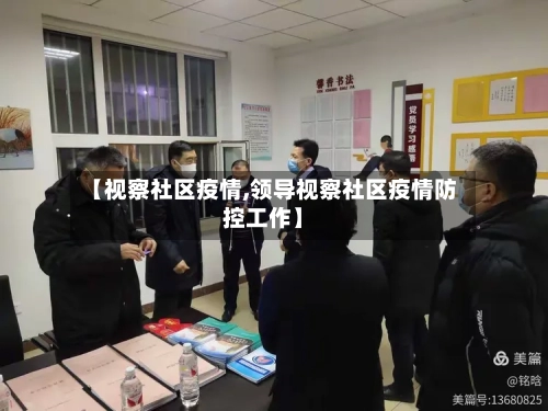 【视察社区疫情,领导视察社区疫情防控工作】-第2张图片