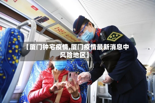 【厦门钟宅疫情,厦门疫情最新消息中风险地区】-第1张图片