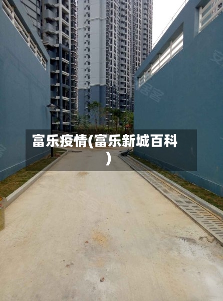 富乐疫情(富乐新城百科)-第3张图片