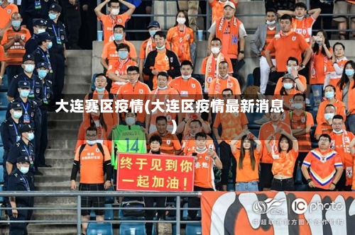 大连赛区疫情(大连区疫情最新消息)-第1张图片