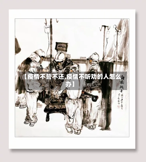 【疫情不誓不还,疫情不听劝的人怎么办】-第1张图片