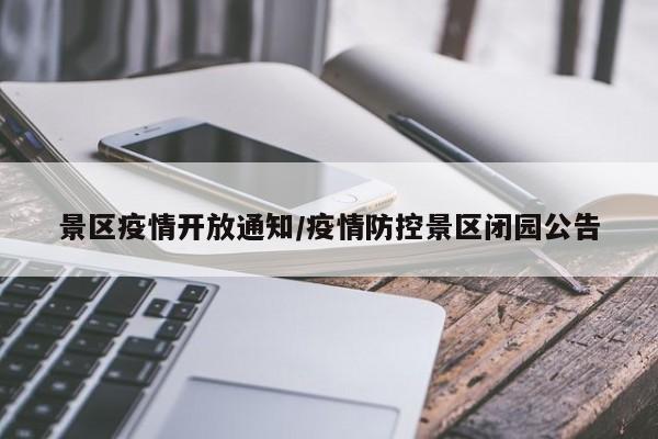 景区疫情开放通知/疫情防控景区闭园公告