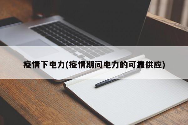 疫情下电力(疫情期间电力的可靠供应)