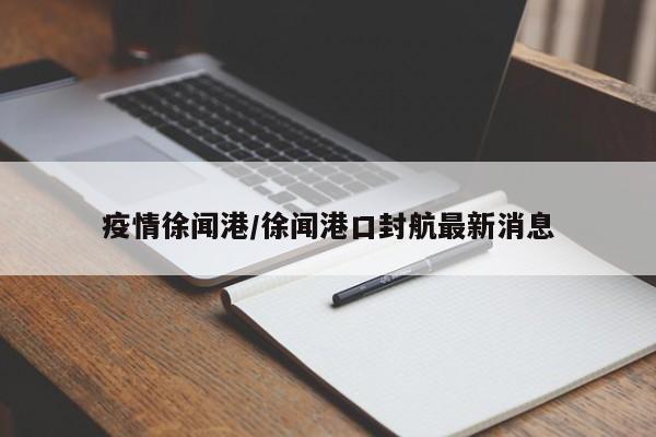 疫情徐闻港/徐闻港口封航最新消息