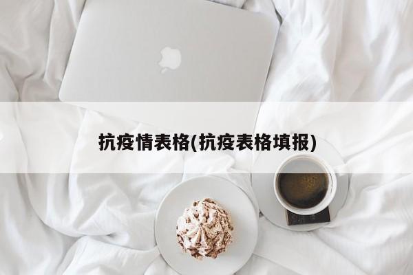 抗疫情表格(抗疫表格填报)