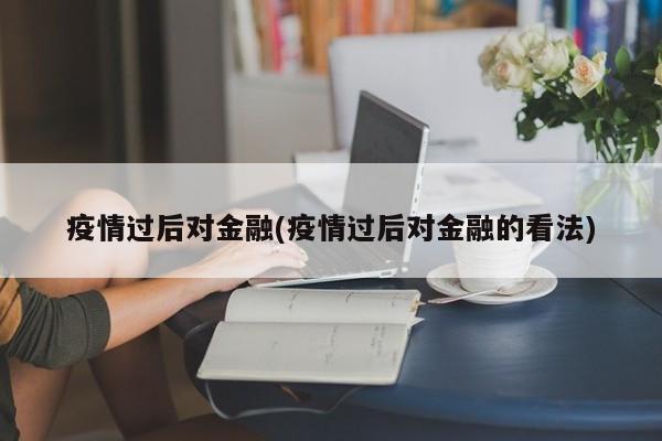 疫情过后对金融(疫情过后对金融的看法)