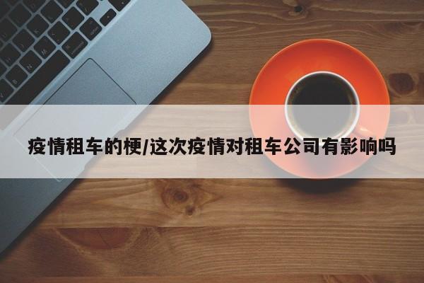 疫情租车的梗/这次疫情对租车公司有影响吗