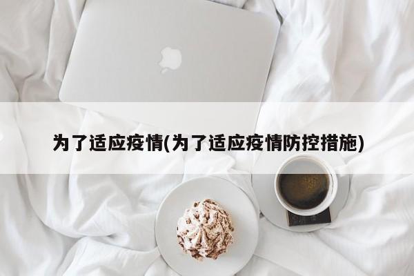 为了适应疫情(为了适应疫情防控措施)