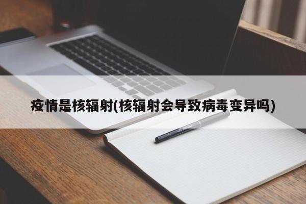 疫情是核辐射(核辐射会导致病毒变异吗)