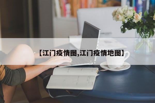 【江门疫情图,江门疫情地图】