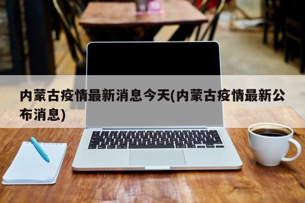 内蒙古疫情最新消息今天(内蒙古疫情最新公布消息)