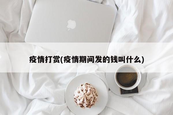 疫情打赏(疫情期间发的钱叫什么)