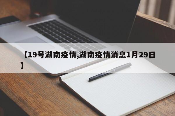 【19号湖南疫情,湖南疫情消息1月29日】