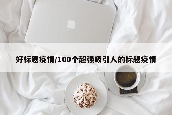 好标题疫情/100个超强吸引人的标题疫情